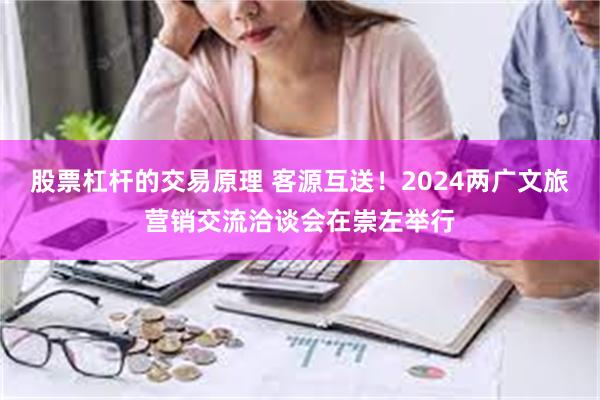 股票杠杆的交易原理 客源互送！2024两广文旅营销交流洽谈会在崇左举行