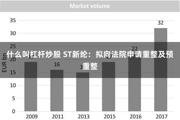 什么叫杠杆炒股 ST新纶：拟向法院申请重整及预重整