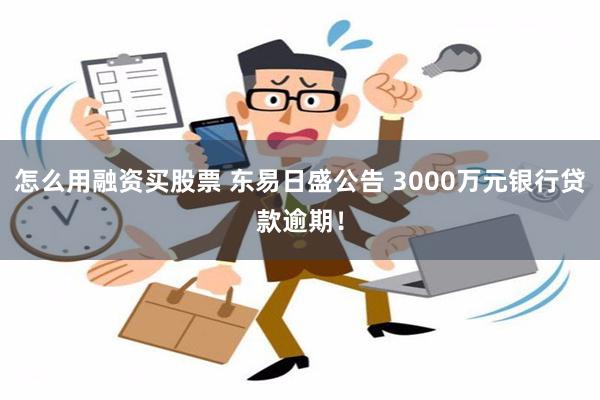 怎么用融资买股票 东易日盛公告 3000万元银行贷款逾期！