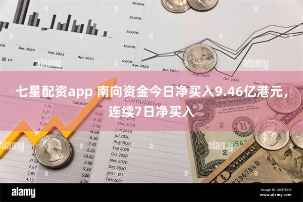 七星配资app 南向资金今日净买入9.46亿港元，连续7日净买入