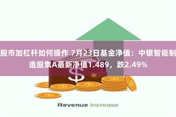 股市加杠杆如何操作 7月23日基金净值：中银智能制造股票A最新净值1.489，跌2.49%