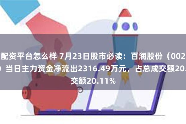 配资平台怎么样 7月23日股市必读：百润股份（002568）当日主力资金净流出2316.49万元，占总成交额20.11%