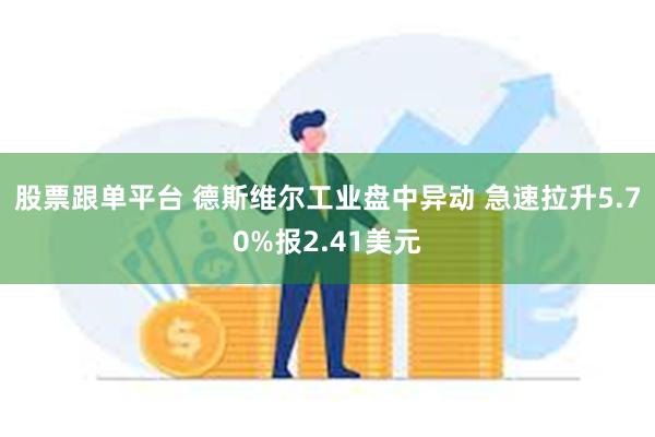 股票跟单平台 德斯维尔工业盘中异动 急速拉升5.70%报2.41美元