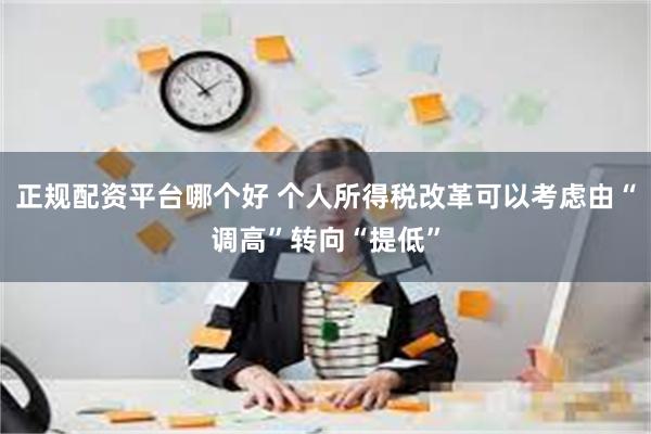 正规配资平台哪个好 个人所得税改革可以考虑由“调高”转向“提低”