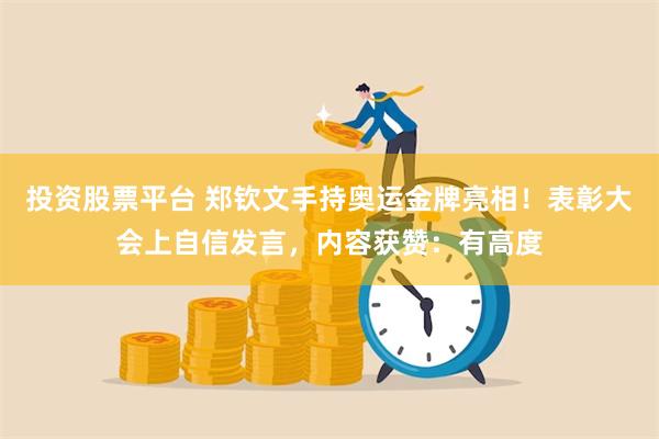 投资股票平台 郑钦文手持奥运金牌亮相！表彰大会上自信发言，内容获赞：有高度