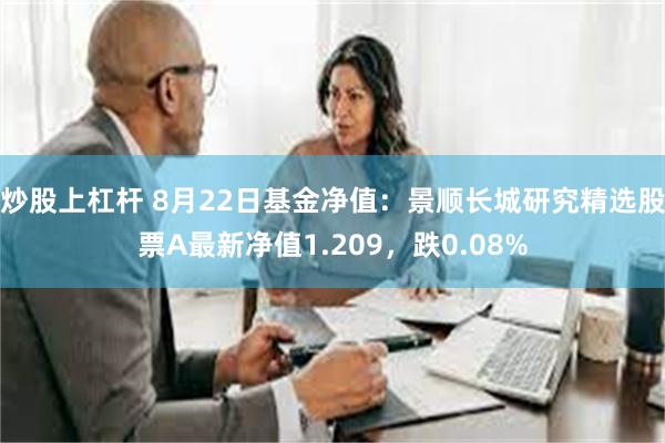 炒股上杠杆 8月22日基金净值：景顺长城研究精选股票A最新净值1.209，跌0.08%