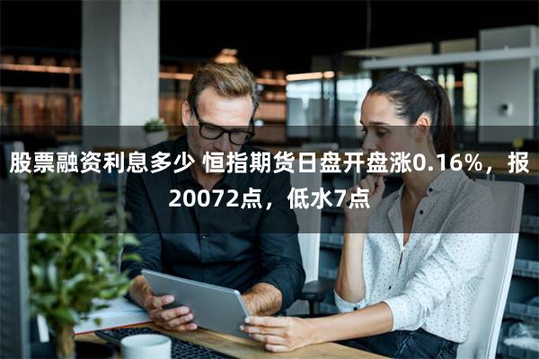 股票融资利息多少 恒指期货日盘开盘涨0.16%，报20072点，低水7点