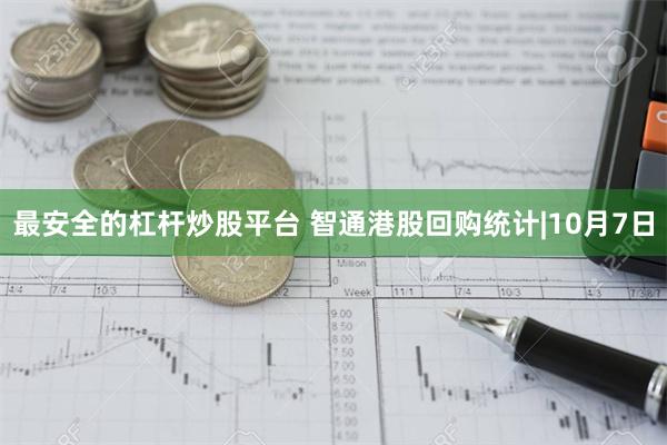 最安全的杠杆炒股平台 智通港股回购统计|10月7日