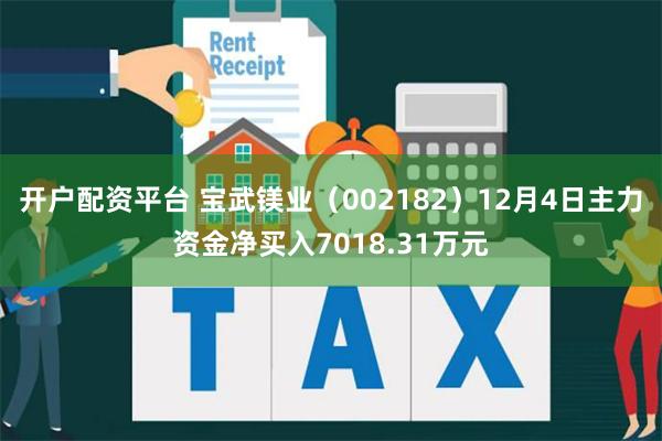 开户配资平台 宝武镁业（002182）12月4日主力资金净买入7018.31万元