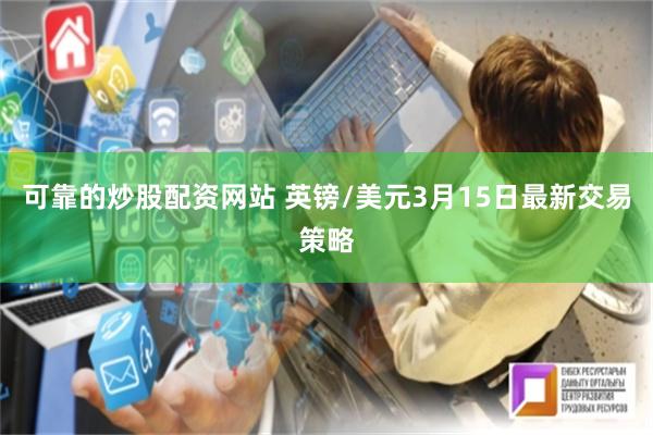 可靠的炒股配资网站 英镑/美元3月15日最新交易策略