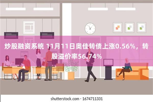 炒股融资系统 11月11日奥佳转债上涨0.56%，转股溢价率56.74%