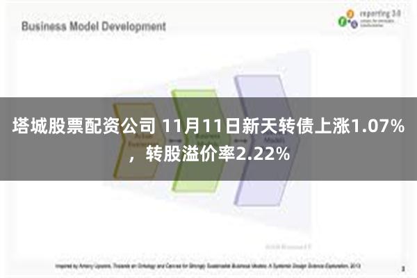 塔城股票配资公司 11月11日新天转债上涨1.07%，转股溢价率2.22%