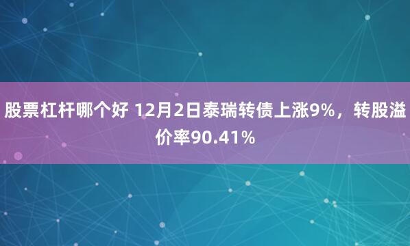 股票杠杆哪个好 12月2日泰瑞转债上涨9%，转股溢价率90.41%