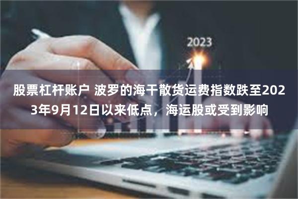 股票杠杆账户 波罗的海干散货运费指数跌至2023年9月12日以来低点，海运股或受到影响