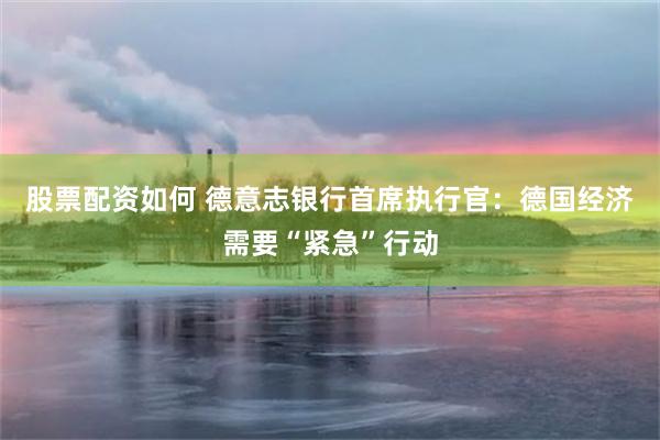 股票配资如何 德意志银行首席执行官：德国经济需要“紧急”行动