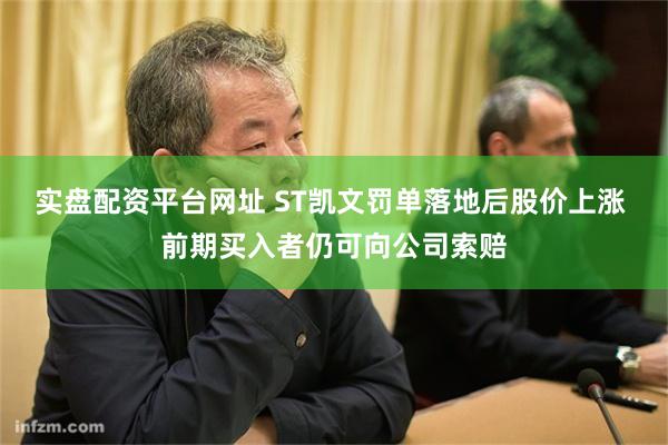 实盘配资平台网址 ST凯文罚单落地后股价上涨 前期买入者仍可向公司索赔