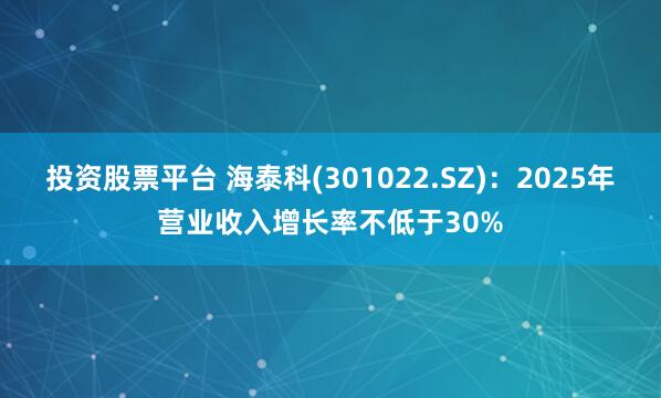 投资股票平台 海泰科(301022.SZ)：2025年营业收入增长率不低于30%