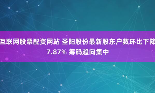 互联网股票配资网站 圣阳股份最新股东户数环比下降7.87% 筹码趋向集中