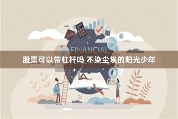 股票可以带杠杆吗 不染尘埃的阳光少年