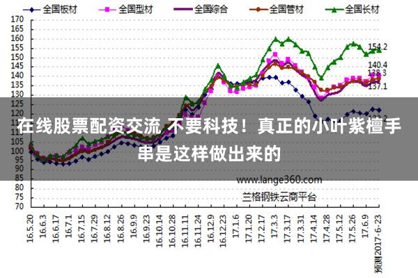 在线股票配资交流 不要科技！真正的小叶紫檀手串是这样做出来的