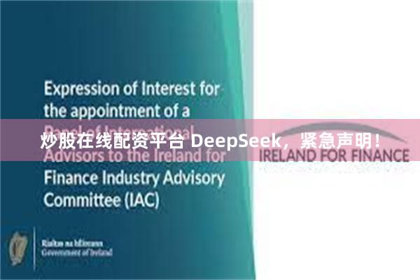 炒股在线配资平台 DeepSeek，紧急声明！