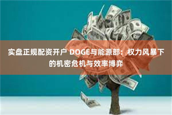 实盘正规配资开户 DOGE与能源部：权力风暴下的机密危机与效率博弈