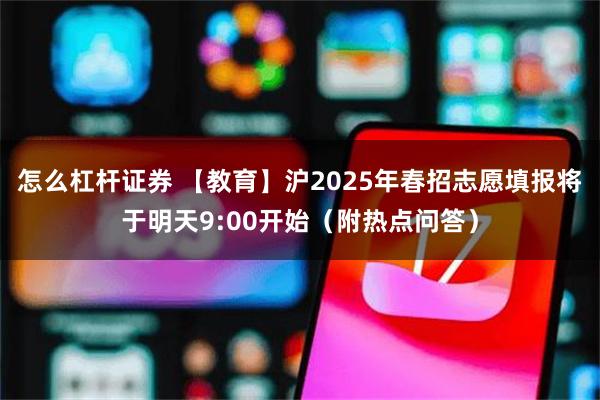 怎么杠杆证券 【教育】沪2025年春招志愿填报将于明天9:00开始（附热点问答）