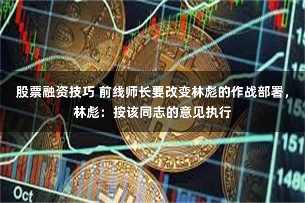 股票融资技巧 前线师长要改变林彪的作战部署，林彪：按该同志的意见执行