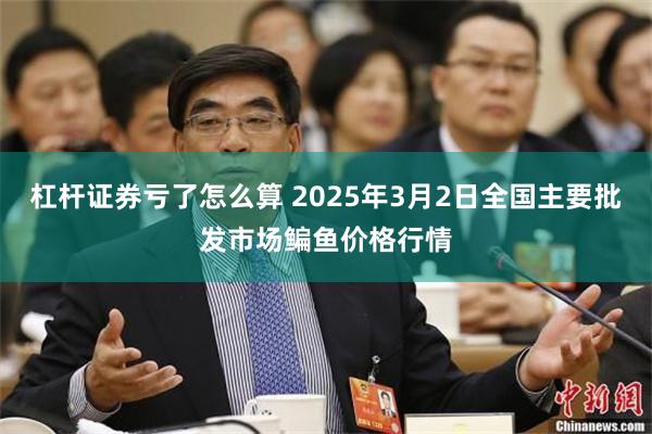 杠杆证券亏了怎么算 2025年3月2日全国主要批发市场鳊鱼价格行情