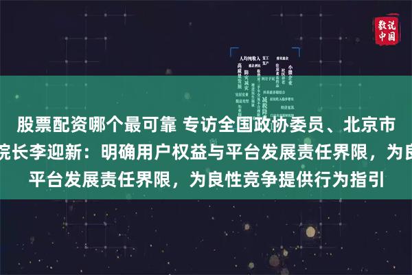 股票配资哪个最可靠 专访全国政协委员、北京市第四中级人民法院副院长李迎新：明确用户权益与平台发展责任界限，为良性竞争提供行为指引