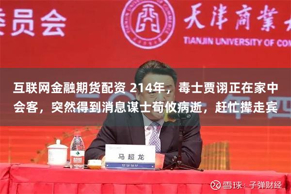 互联网金融期货配资 214年，毒士贾诩正在家中会客，突然得到消息谋士荀攸病逝，赶忙撵走宾